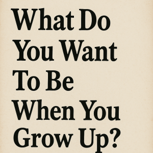 What Do You Want To Be When You Grow Up?